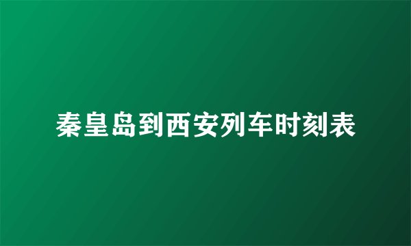秦皇岛到西安列车时刻表