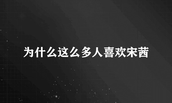 为什么这么多人喜欢宋茜