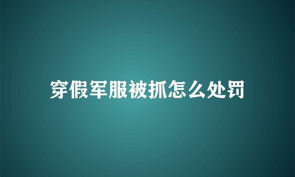 穿假军服被抓怎么处罚