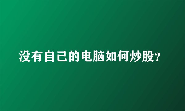 没有自己的电脑如何炒股？
