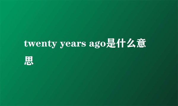 twenty years ago是什么意思