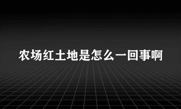 农场红土地是怎么一回事啊