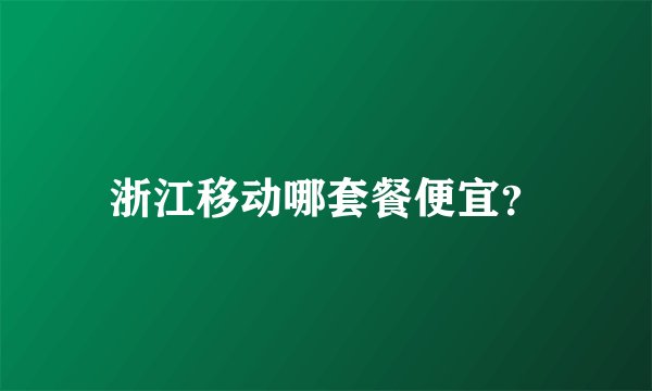 浙江移动哪套餐便宜？