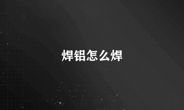 焊铝怎么焊