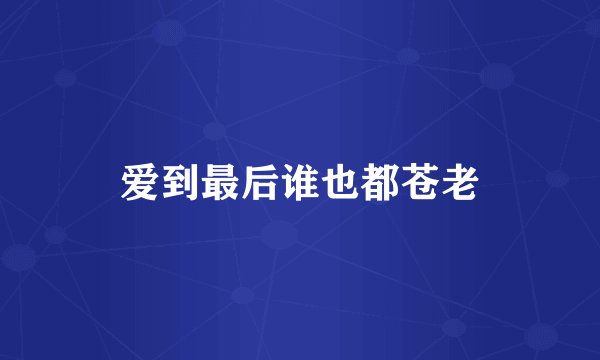 爱到最后谁也都苍老