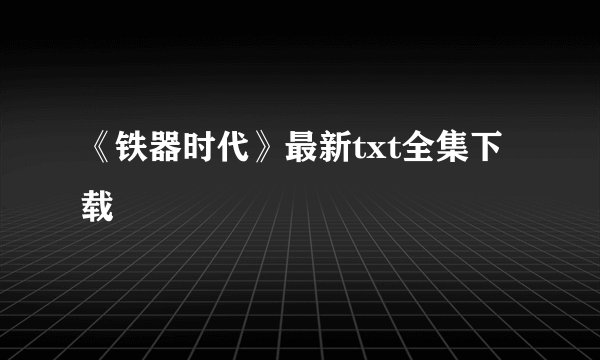 《铁器时代》最新txt全集下载