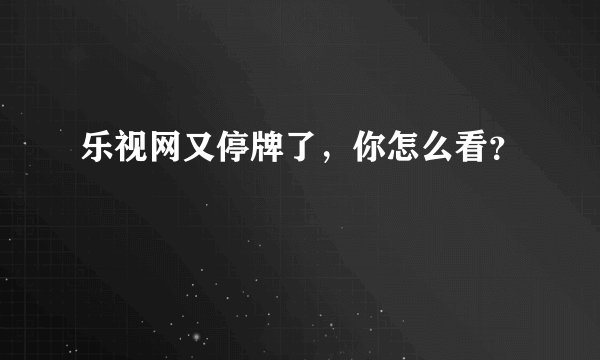 乐视网又停牌了，你怎么看？