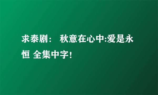 求泰剧： 秋意在心中:爱是永恒 全集中字！