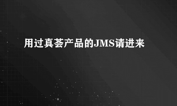 用过真荟产品的JMS请进来