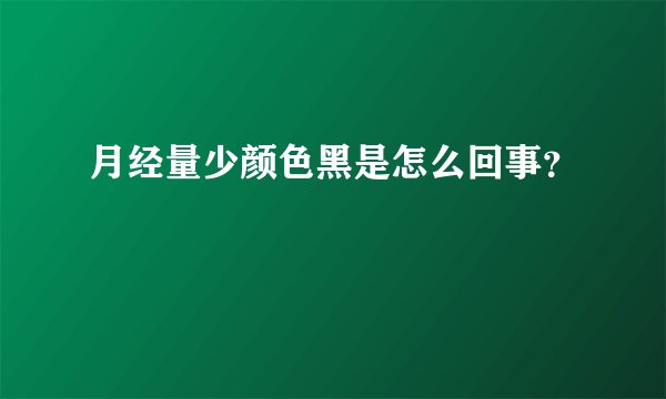 月经量少颜色黑是怎么回事?