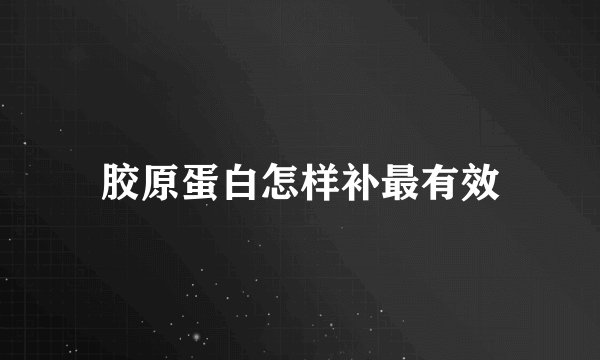 胶原蛋白怎样补最有效