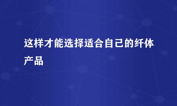 这样才能选择适合自己的纤体产品