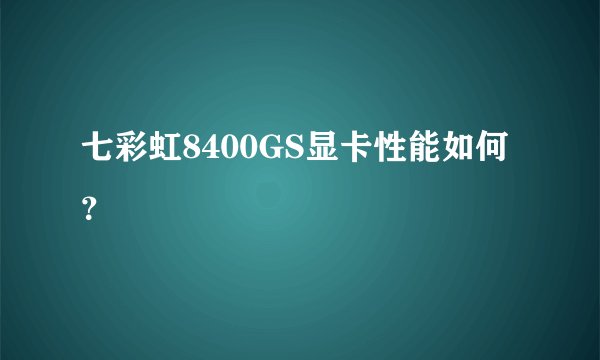 七彩虹8400GS显卡性能如何？