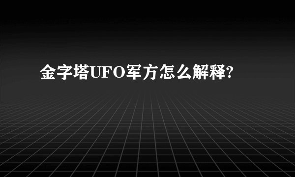 金字塔UFO军方怎么解释?