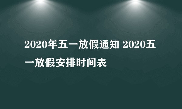 2020年五一放假通知 2020五一放假安排时间表