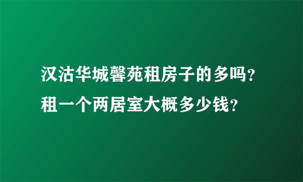 汉沽华城馨苑租房子的多吗？租一个两居室大概多少钱？