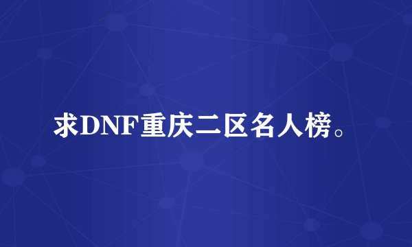 求DNF重庆二区名人榜。
