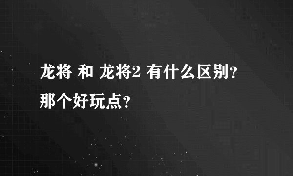龙将 和 龙将2 有什么区别? 那个好玩点?