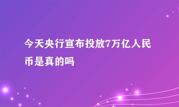 今天央行宣布投放7万亿人民币是真的吗