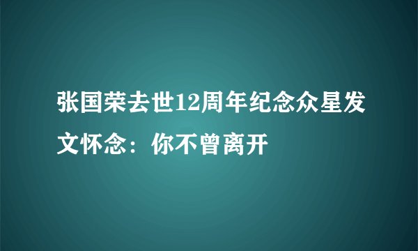 张国荣去世12周年纪念众星发文怀念：你不曾离开
