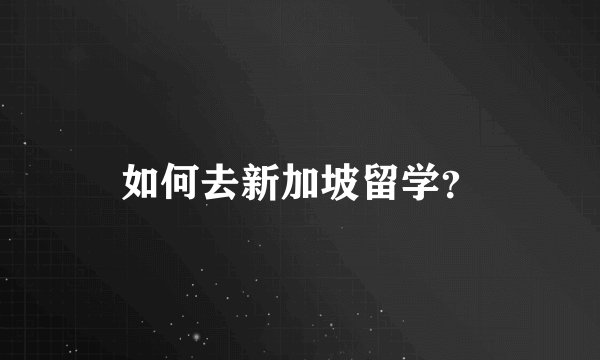 如何去新加坡留学？