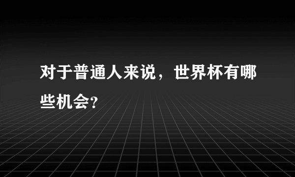 对于普通人来说,世界杯有哪些机会?
