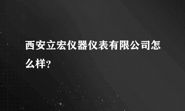 西安立宏仪器仪表有限公司怎么样？