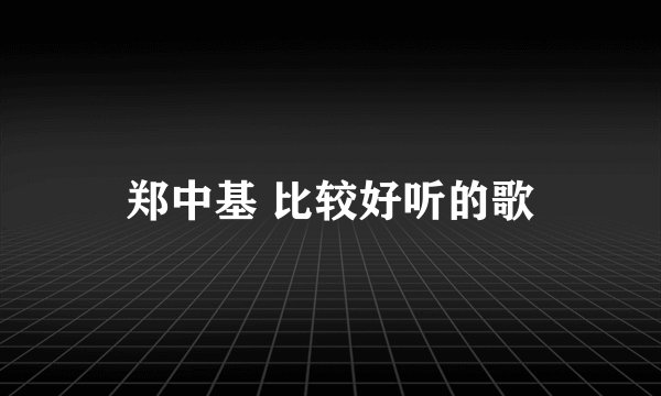 郑中基 比较好听的歌