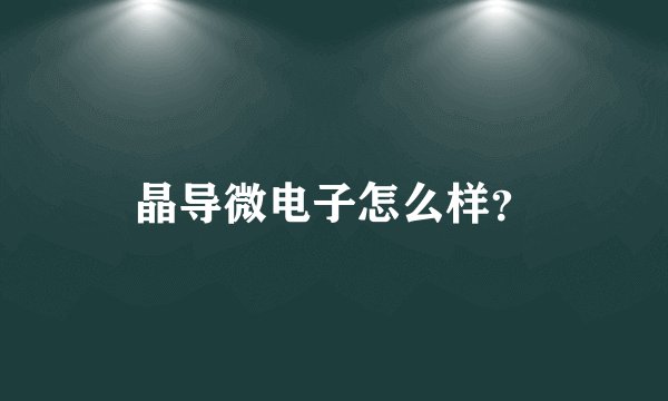 晶导微电子怎么样？