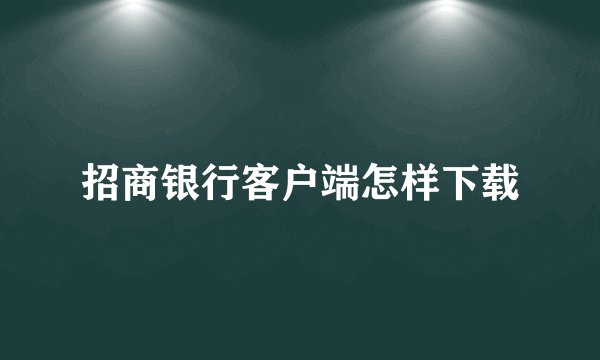 招商银行客户端怎样下载