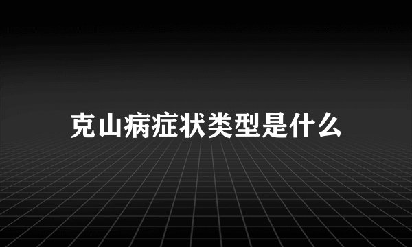 克山病症状类型是什么