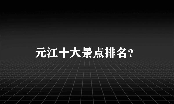 元江十大景点排名？