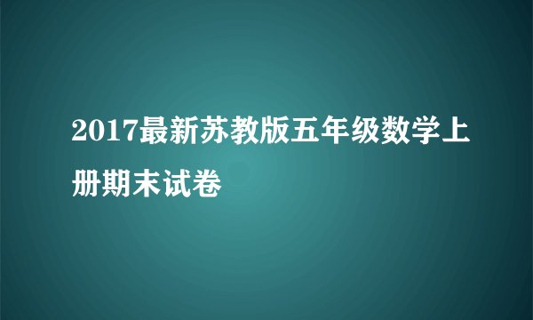 2017最新苏教版五年级数学上册期末试卷