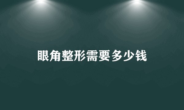 眼角整形需要多少钱