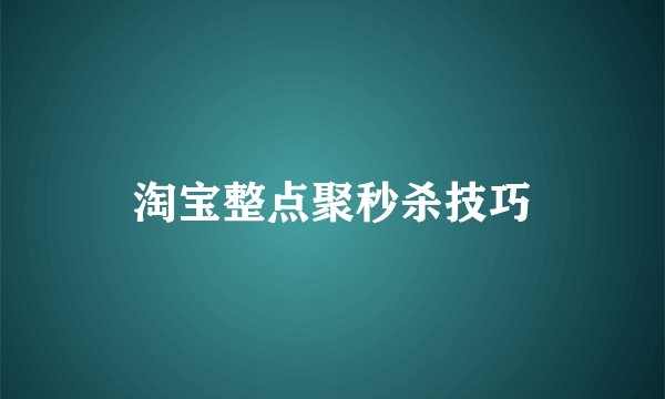 淘宝整点聚秒杀技巧
