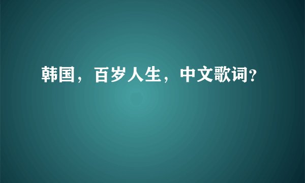 韩国，百岁人生，中文歌词？