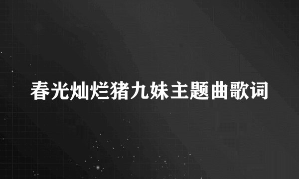 春光灿烂猪九妹主题曲歌词
