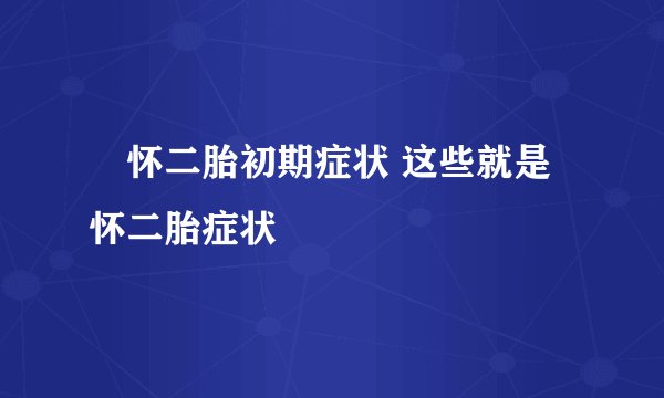 ​怀二胎初期症状 这些就是怀二胎症状
