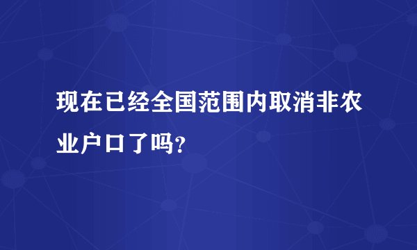 现在已经全国范围内取消非农业户口了吗？