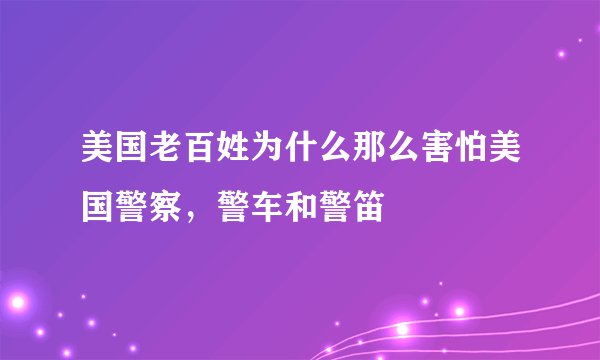 美国老百姓为什么那么害怕美国警察，警车和警笛