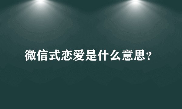 微信式恋爱是什么意思?