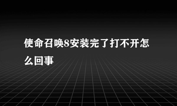 使命召唤8安装完了打不开怎么回事
