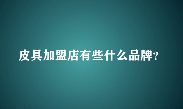 皮具加盟店有些什么品牌?