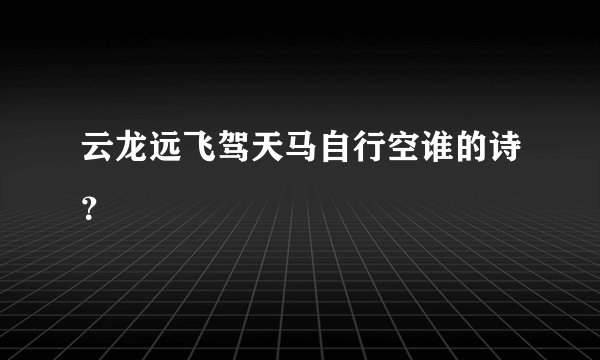 云龙远飞驾天马自行空谁的诗？