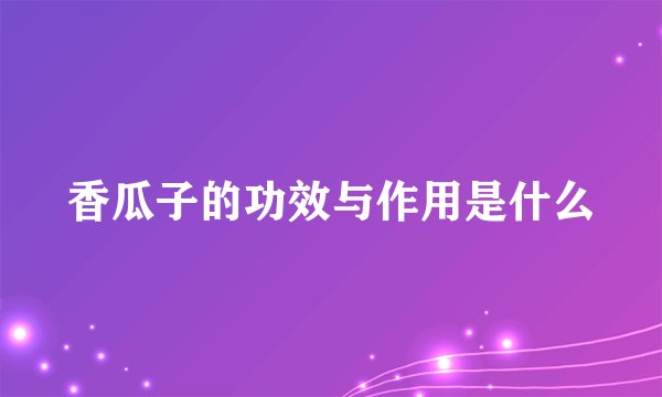 香瓜子的功效与作用是什么