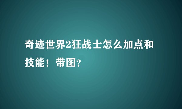 奇迹世界2狂战士怎么加点和技能！带图？