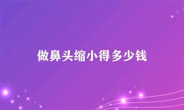 做鼻头缩小得多少钱