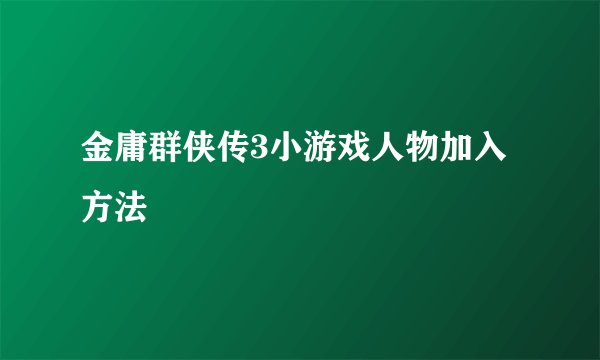 金庸群侠传3小游戏人物加入方法