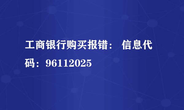 工商银行购买报错： 信息代码：96112025