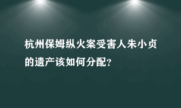 杭州保姆纵火案受害人朱小贞的遗产该如何分配？